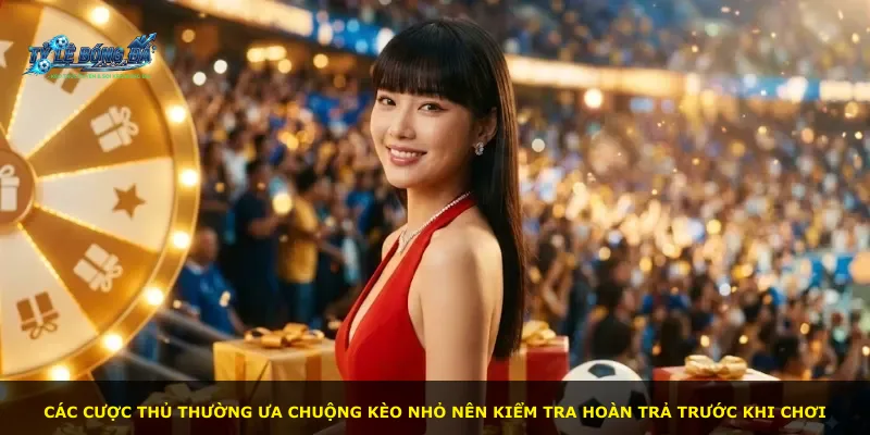 Các cược thủ thường ưa chuộng kèo nhỏ nên kiểm tra hoàn trả trước khi chơi