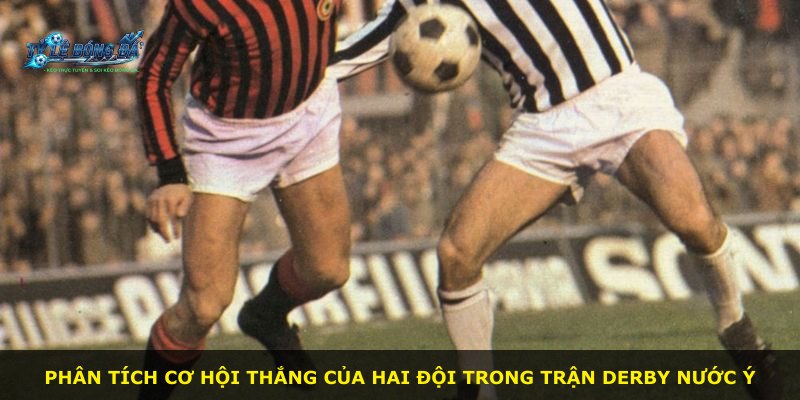 Phân tích cơ hội thắng của hai đội trong trận derby nước Ý