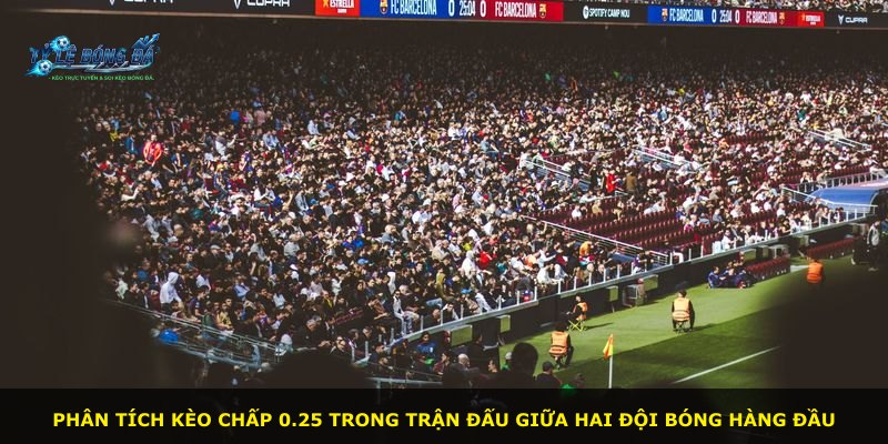 Phân tích kèo chấp 0.25 trong trận đấu giữa hai đội bóng hàng đầu