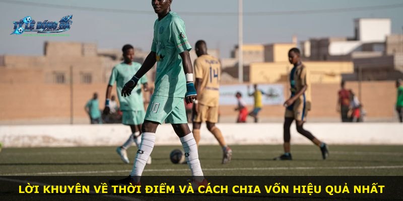 Lời khuyên về thời điểm và cách chia vốn hiệu quả nhất